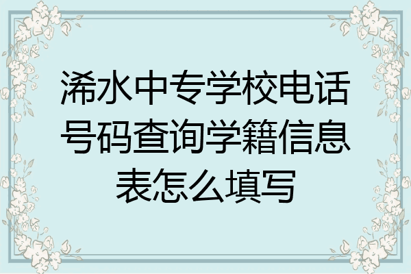 浠水中专学校电话号码查询学籍信息表怎么填写
