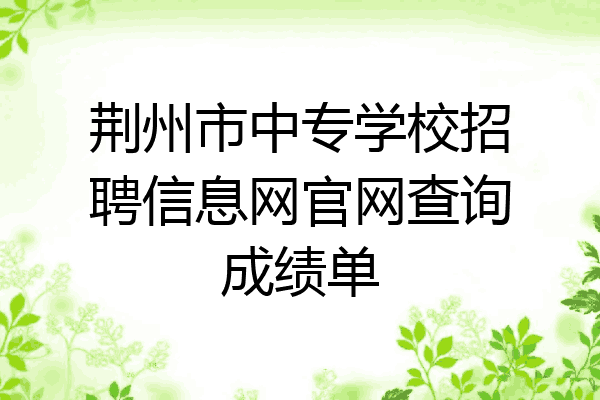 荆州市中专学校招聘信息网官网查询成绩单