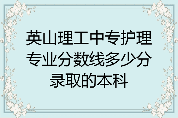 英山理工中专护理专业分数线多少分录取的本科