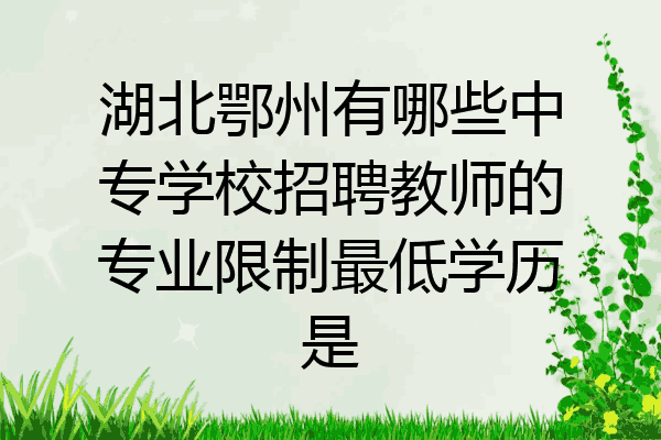 湖北鄂州有哪些中专学校招聘教师的专业限制最低学历是