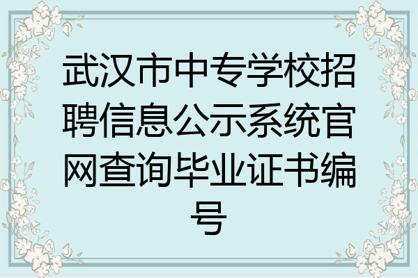 武汉市中专学校招聘信息公示系统官网查询毕业证书编号