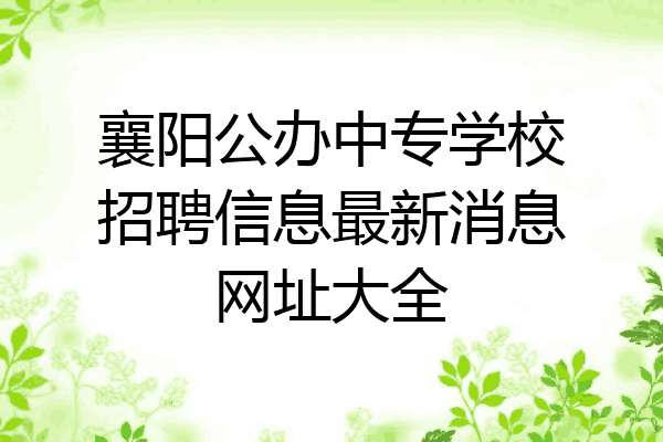 襄阳公办中专学校招聘信息最新消息网址大全