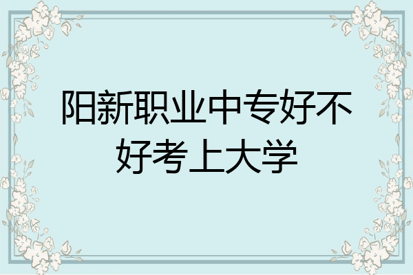 阳新职业中专好不好考上大学