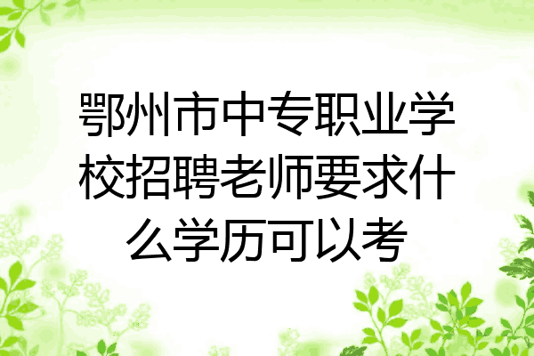 鄂州市中专职业学校招聘老师要求什么学历可以考