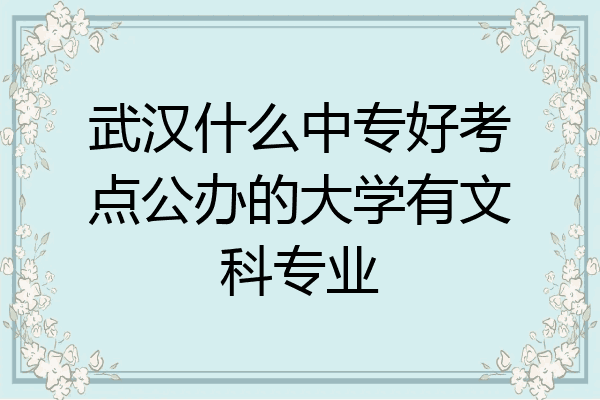 武汉什么中专好考点公办的大学有文科专业