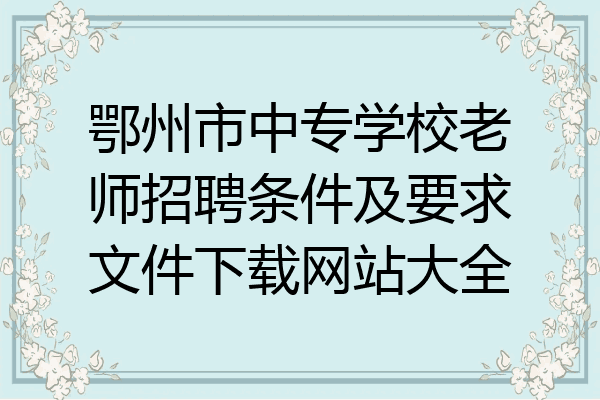 鄂州市中专学校老师招聘条件及要求文件下载网站大全