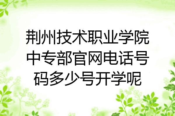 荆州技术职业学院中专部官网电话号码多少号开学呢
