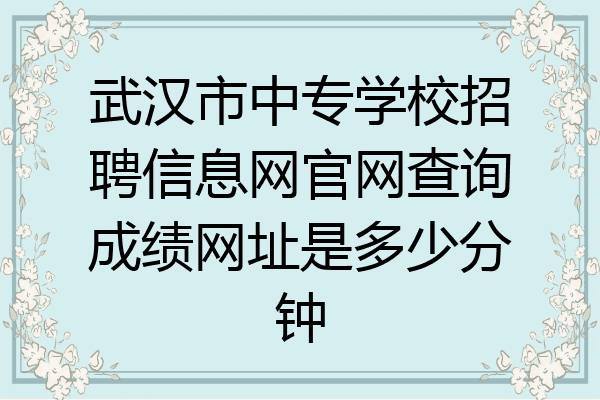 武汉市中专学校招聘信息网官网查询成绩网址是多少分钟