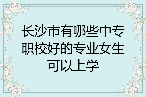 长沙市有哪些中专职校好的专业女生可以上学