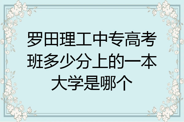 罗田理工中专高考班多少分上的一本大学是哪个