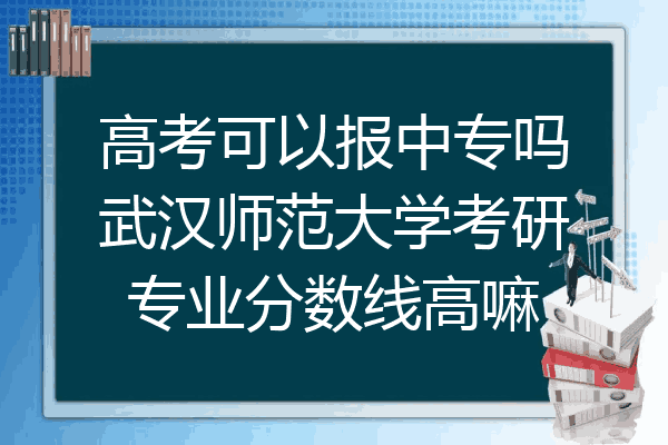 高考可以报中专吗武汉师范大学考研专业分数线高嘛