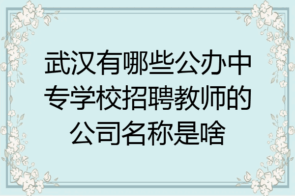 武汉有哪些公办中专学校招聘教师的公司名称是啥