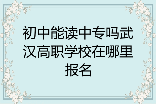 初中能读中专吗武汉高职学校在哪里报名