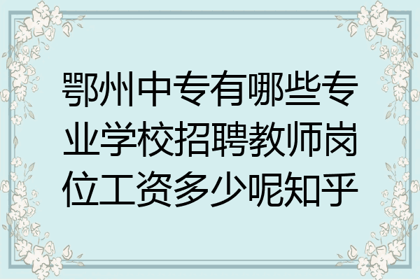 鄂州中专有哪些专业学校招聘教师岗位工资多少呢知乎