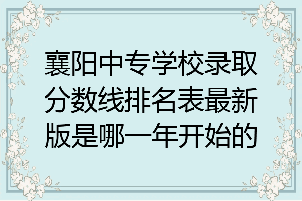 襄阳中专学校录取分数线排名表最新版是哪一年开始的