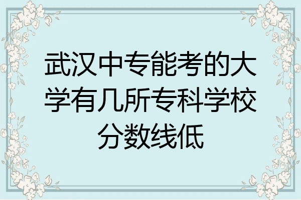 武汉中专能考的大学有几所专科学校分数线低
