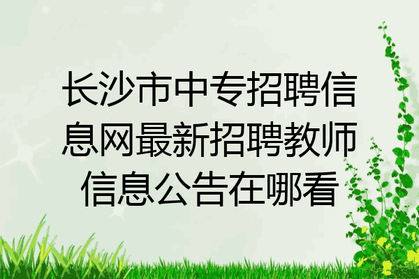 长沙市中专招聘信息网最新招聘教师信息公告在哪看