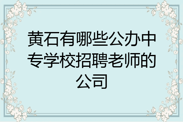 黄石有哪些公办中专学校招聘老师的公司
