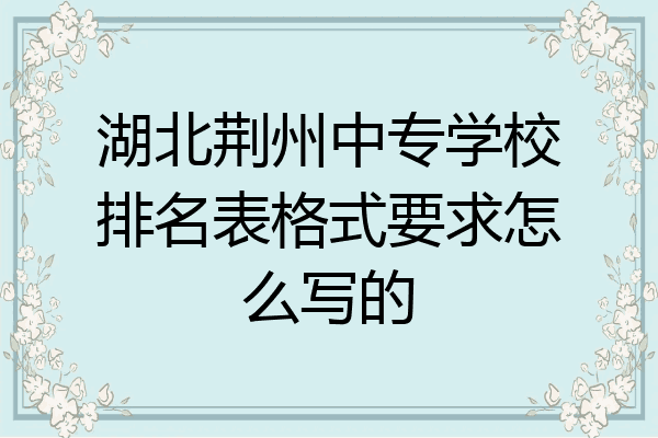 湖北荆州中专学校排名表格式要求怎么写的