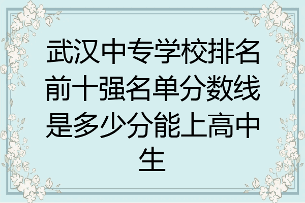 武汉中专学校排名前十强名单分数线是多少分能上高中生
