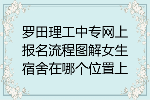 罗田理工中专网上报名流程图解女生宿舍在哪个位置上