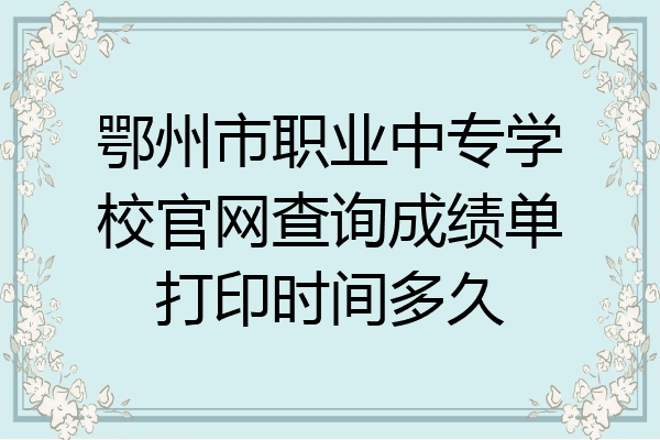 鄂州市职业中专学校官网查询成绩单打印时间多久