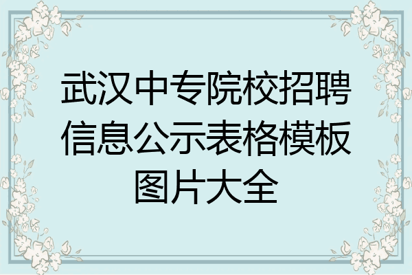 武汉中专院校招聘信息公示表格模板图片大全