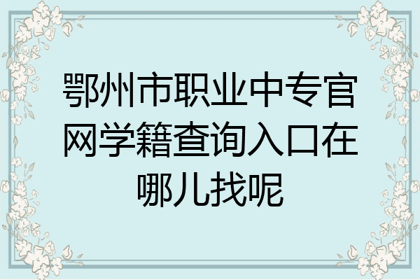 鄂州市职业中专官网学籍查询入口在哪儿找呢