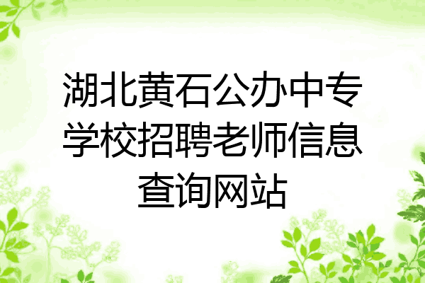 湖北黄石公办中专学校招聘老师信息查询网站