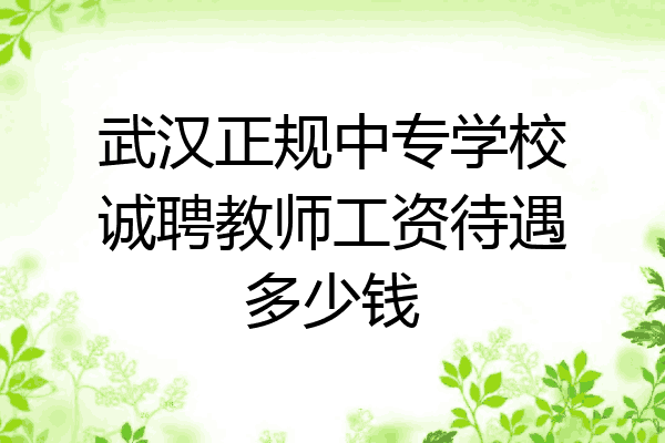 武汉正规中专学校诚聘教师工资待遇多少钱