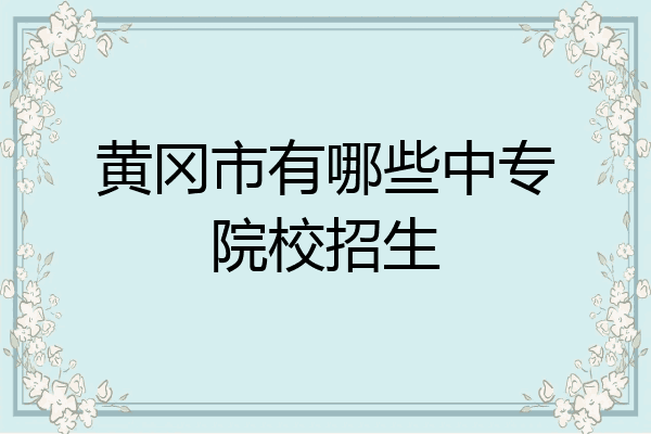 黄冈市有哪些中专院校招生