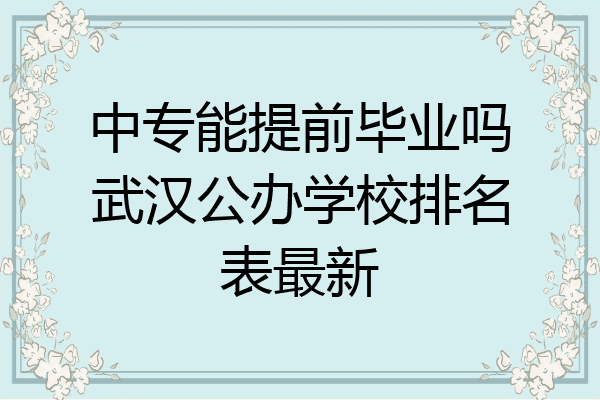 中专能提前毕业吗武汉公办学校排名表最新