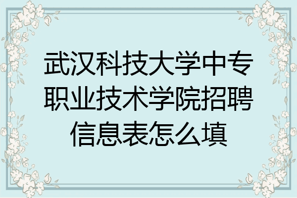 武汉科技大学中专职业技术学院招聘信息表怎么填