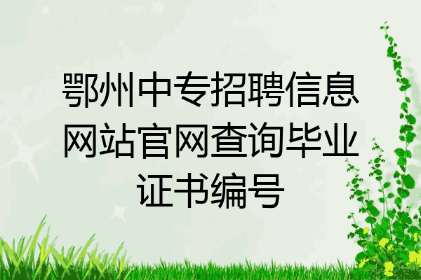 鄂州中专招聘信息网站官网查询毕业证书编号