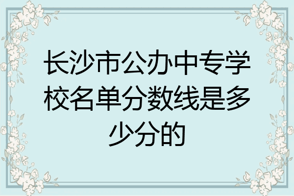 长沙市公办中专学校名单分数线是多少分的