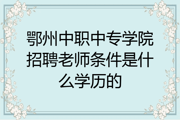 鄂州中职中专学院招聘老师条件是什么学历的