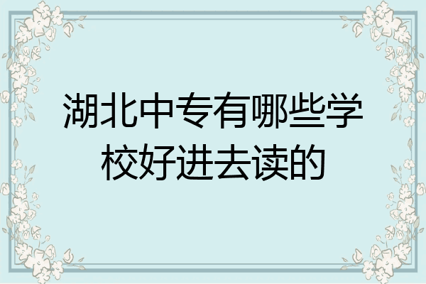 湖北中专有哪些学校好进去读的