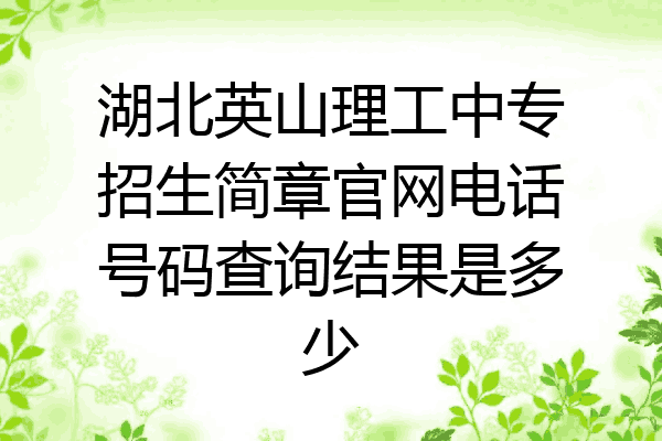 湖北英山理工中专招生简章官网电话号码查询结果是多少