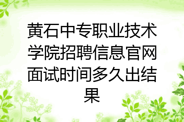 黄石中专职业技术学院招聘信息官网面试时间多久出结果