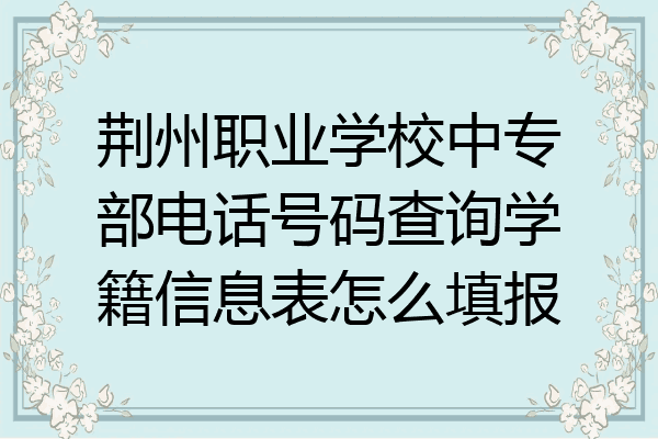 荆州职业学校中专部电话号码查询学籍信息表怎么填报