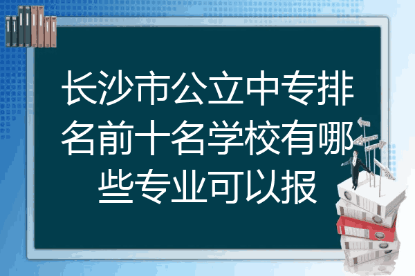 长沙市公立中专排名前十名学校有哪些专业可以报
