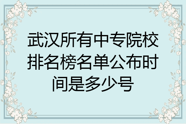 武汉所有中专院校排名榜名单公布时间是多少号