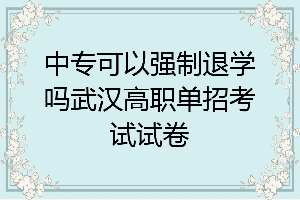 中专可以强制退学吗武汉高职单招考试试卷
