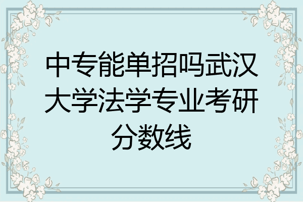 中专能单招吗武汉大学法学专业考研分数线