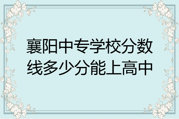 襄阳中专学校分数线多少分能上高中