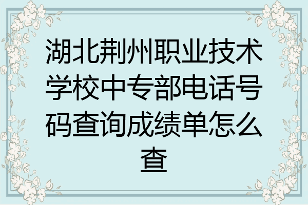 湖北荆州职业技术学校中专部电话号码查询成绩单怎么查