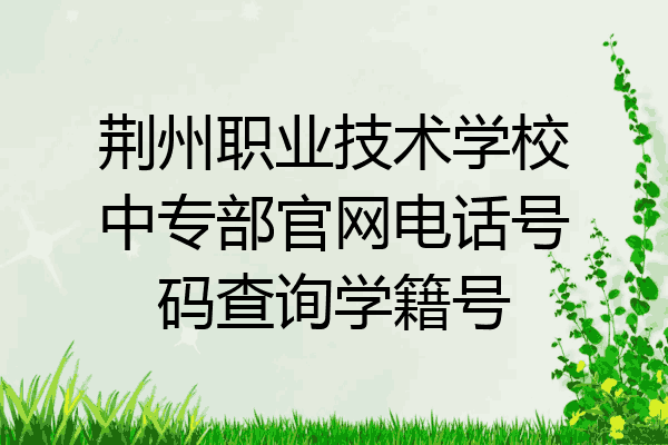 荆州职业技术学校中专部官网电话号码查询学籍号