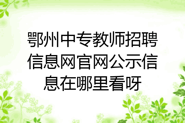 鄂州中专教师招聘信息网官网公示信息在哪里看呀