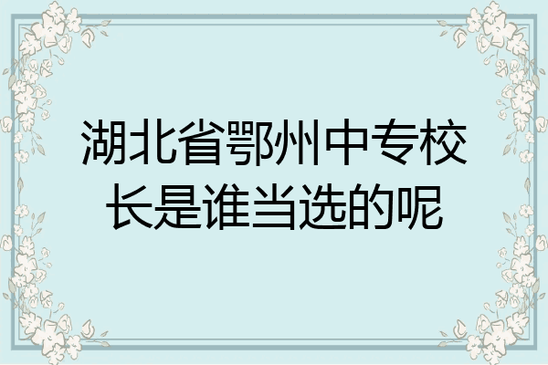 湖北省鄂州中专校长是谁当选的呢