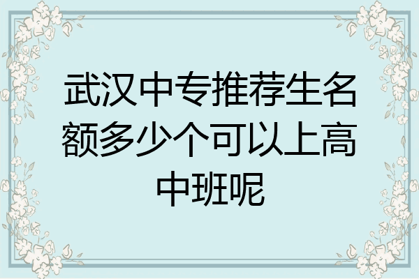 武汉中专推荐生名额多少个可以上高中班呢